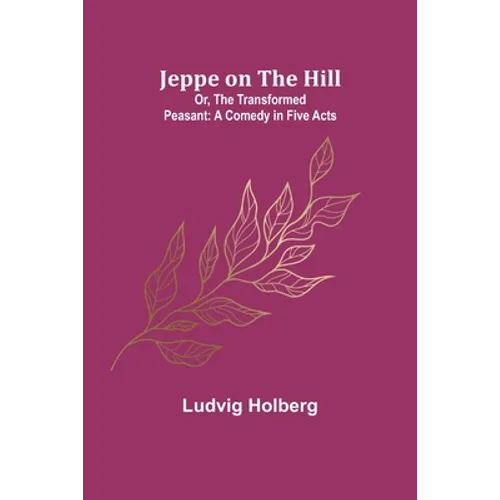 Jeppe on the Hill; Or, The Transformed Peasant: A Comedy in Five Acts - Paperback