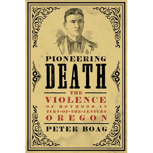 Pioneering Death: The Violence of Boyhood in Turn-Of-The-Century Oregon - Paperback