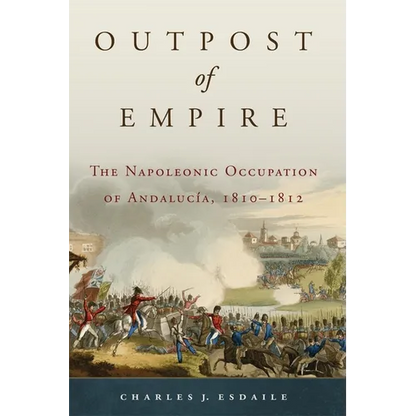Outpost of Empire: The Napoleonic Occupation of Andalucia, 1810-1812 Volume 33 - Hardcover