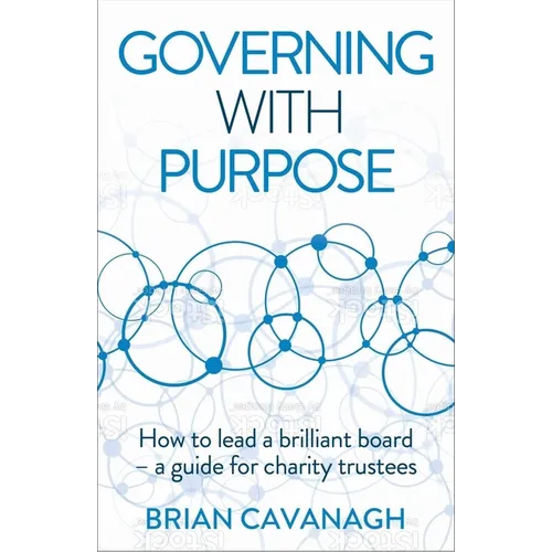 Governing with Purpose: How to Lead a Brilliant Board - A Guide for Charity Trustees - Paperback