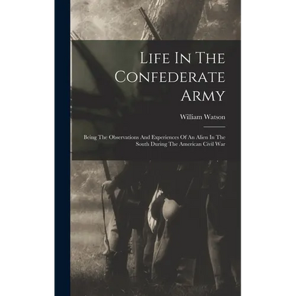 Life In The Confederate Army: Being The Observations And Experiences Of An Alien In The South During The American Civil War - Hardcover