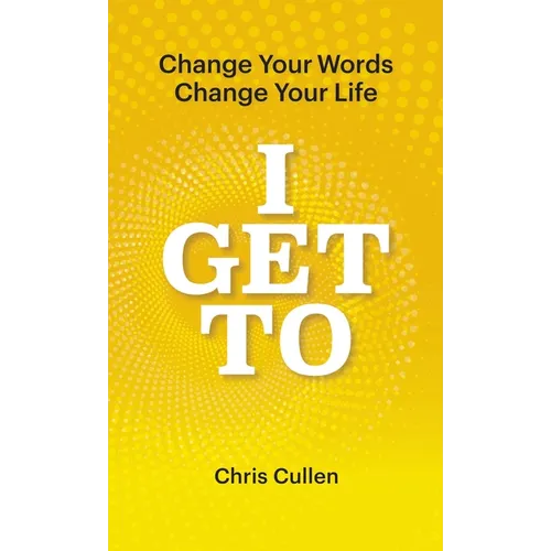 I Get To: Change Your Words Change Your Life - Hardcover