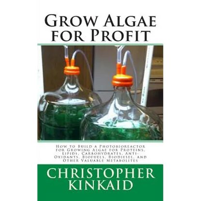 Grow Algae for Profit: How to Build a Photobioreactor for Growing Algae for Proteins, Lipids, Carbohydrates, Anti-Oxidants, Biofuels, Biodies - Paperback