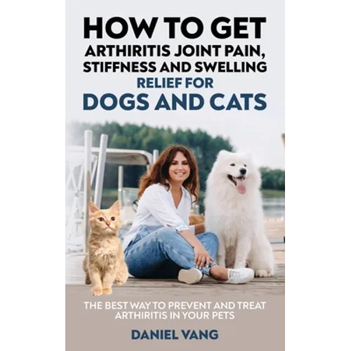 How To Get Arthritis Joint Pain, Stiffness And Swelling Relief For Dogs And Cats - Paperback