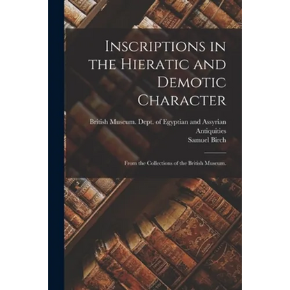 Inscriptions in the Hieratic and Demotic Character: From the Collections of the British Museum. - Paperback