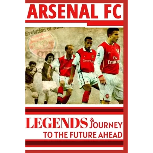 Arsenal: Legends And Journey To The Future Ahead(OFFICIAL) - Paperback