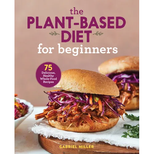 The Plant-Based Diet for Beginners: 75 Delicious, Healthy Whole-Food Recipes - Paperback