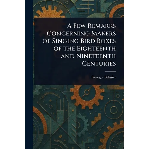 A Few Remarks Concerning Makers of Singing Bird Boxes of the Eighteenth and Nineteenth Centuries - Paperback