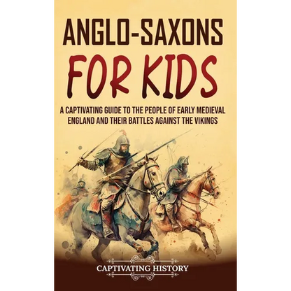 Anglo-Saxons for Kids: A Captivating Guide to the People of Early Medieval England and Their Battles Against the Vikings - Hardcover
