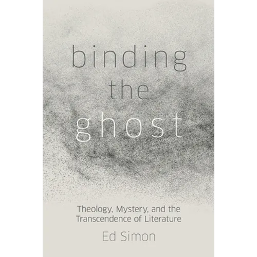Binding the Ghost: Theology, Mystery, and the Transcendence of Literature - Hardcover