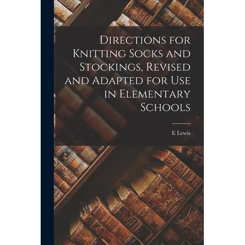 Directions for Knitting Socks and Stockings, Revised and Adapted for Use in Elementary Schools - Paperback