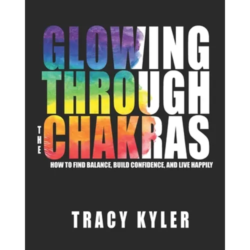 Glowing through the Chakras: How to Find Balance, Build Confidence, and Live Happily - Paperback