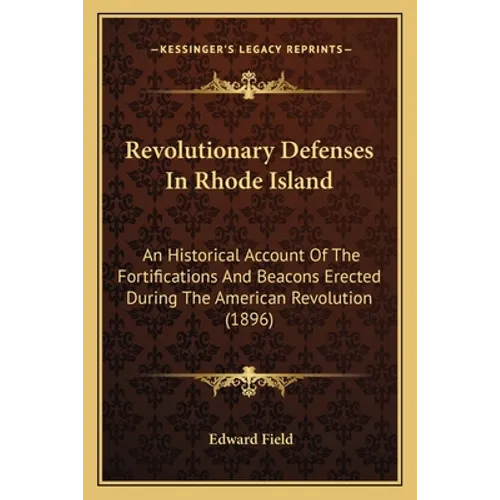Revolutionary Defenses In Rhode Island: An Historical Account Of The Fortifications And Beacons Erected During The American Revolution (1896) - Paperback