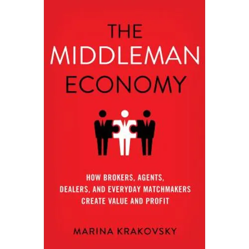 The Middleman Economy: How Brokers, Agents, Dealers, and Everyday Matchmakers Create Value and Profit - Hardcover