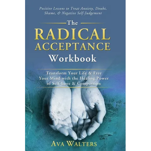 The Radical Acceptance Workbook: Transform Your Life & Free Your Mind with the Healing Power of Self-Love & Compassion Positive Lessons to Treat Anxie - Hardcover