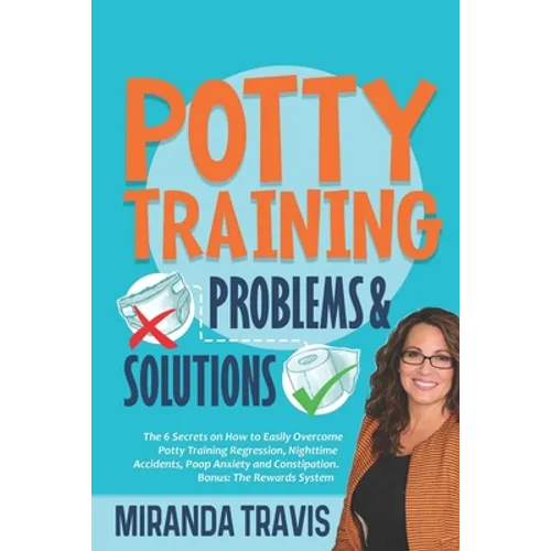 Potty Training Problems and Solutions: The 6 Secrets On How To Easily Overcome Potty Training Regression, Nighttime Accidents, Poop Anxiety And Consti - Paperback