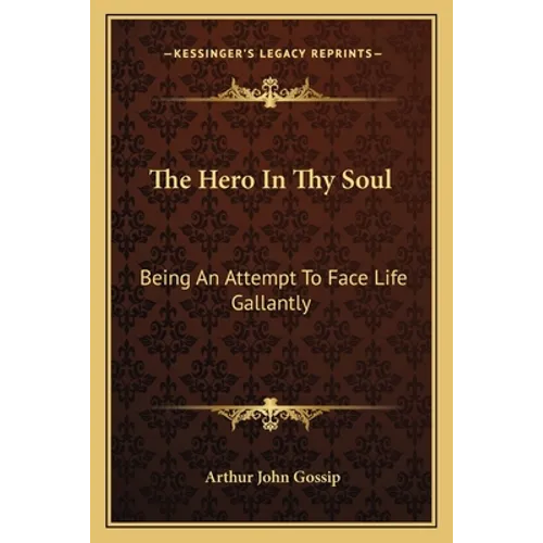 The Hero In Thy Soul: Being An Attempt To Face Life Gallantly - Paperback