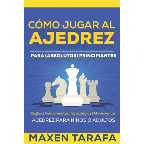 Ajedrez: Cómo Jugar al Ajedrez Para (Absolutos) Principiantes: Ajedrez Para Niños o Adultos - Paperback