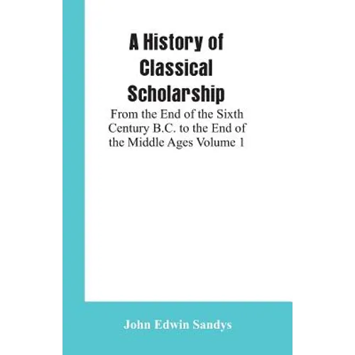 A History of Classical Scholarship: From the End of the Sixth Century B.C. to the End of the Middle Ages Volume 1 - Paperback
