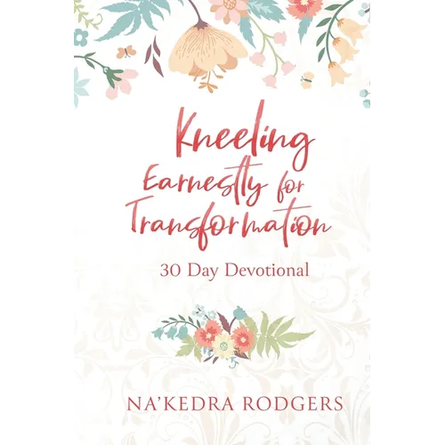 Kneeling Earnestly for Transformation: 30 Day Devotional - Paperback