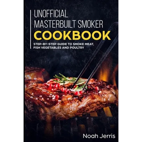 Unofficial Masterbuilt Smoker Cookbook: Step-by-step Guide to smoke meat, fish vegetables and poultry - Paperback