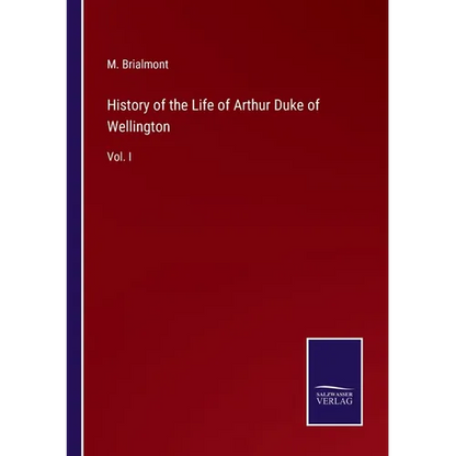 History of the Life of Arthur Duke of Wellington: Vol. I - Paperback