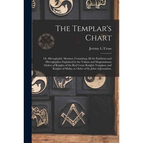 The Templar's Chart: or, Hieroglyphic Monitor; Containing All the Emblems and Hieroglyphics Explained in the Valiant and Magnanimous Orders - Paperback