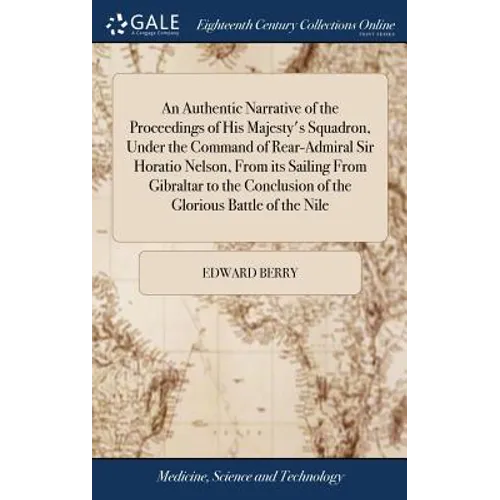 An Authentic Narrative of the Proceedings of His Majesty's Squadron, Under the Command of Rear-Admiral Sir Horatio Nelson, From its Sailing From Gibra - Hardcover