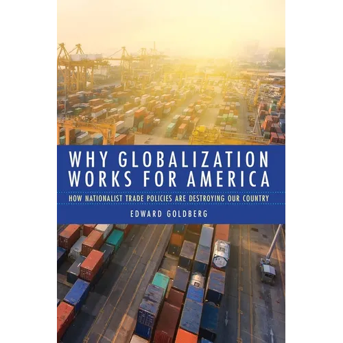 Why Globalization Works for America: How Nationalist Trade Policies Are Destroying Our Country - Hardcover
