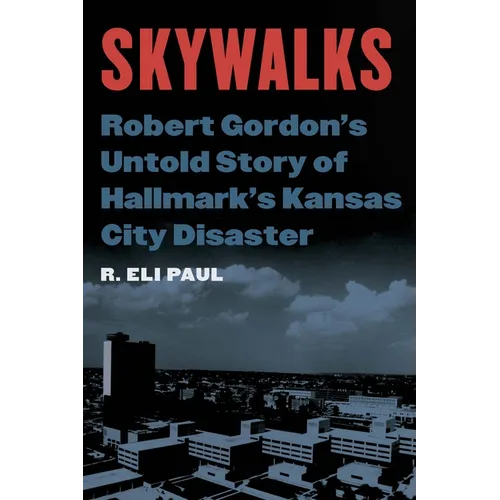 Skywalks: Robert Gordon's Untold Story of Hallmark's Kansas City Disaster - Hardcover