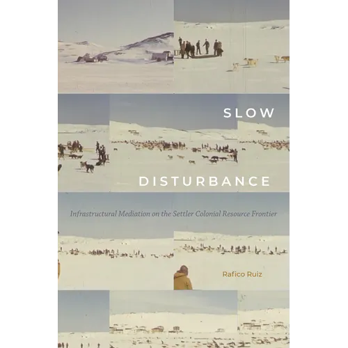 Slow Disturbance: Infrastructural Mediation on the Settler Colonial Resource Frontier - Paperback