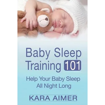 Baby Sleep Training 101: Help Your Baby Sleep All Night Long - Paperback