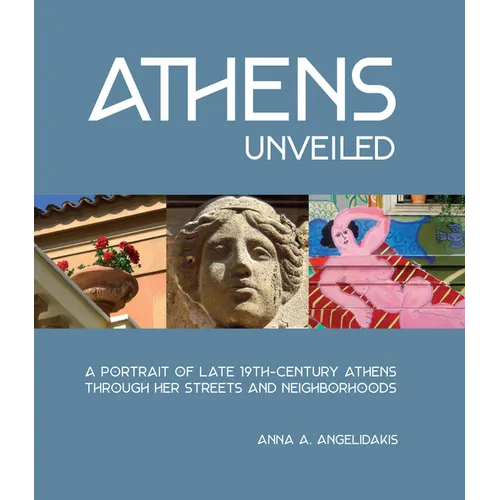 Athens Unveiled: A Portrait of Nineteenth Century Athens Through Her Streets and Neighborhoods - Hardcover