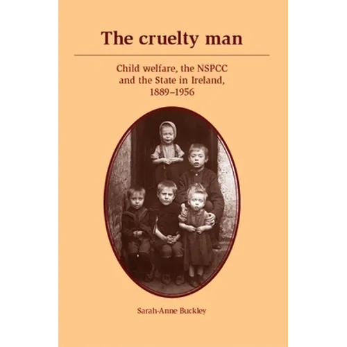 The Cruelty Man: Child Welfare, the Nspcc and the State in Ireland, 1889-1956 - Paperback
