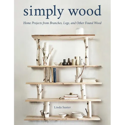 Simply Wood: Home Projects from Branches, Logs, and Other Found Wood - Paperback