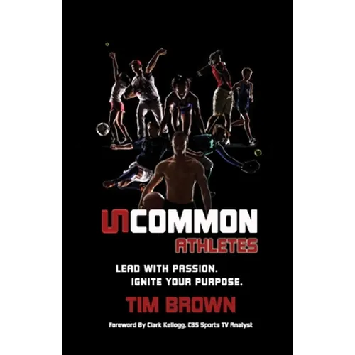 Uncommon Athlete: Lead with Passion, Ignite Your Purpose - Paperback