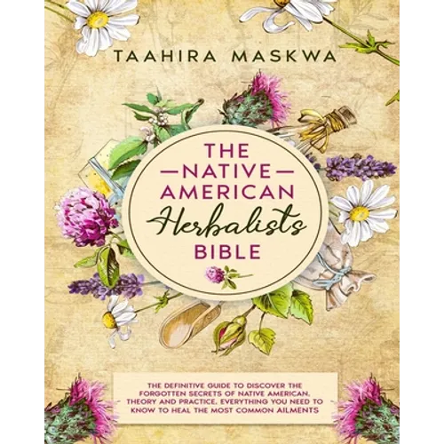 The Native American Herbalist's Bible: 3 in 1. The Perfect Guide to Discover All the Secrets of the Native American Herbal Remedies. Theory and Practi - Paperback