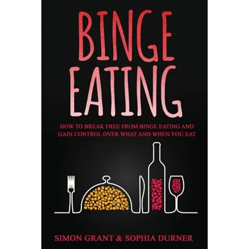 Binge Eating: How to Break Free from Binge Eating and Gain Control Over What and When You Eat - Paperback