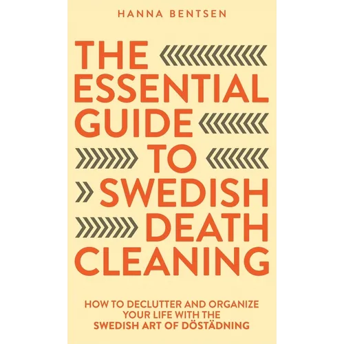The Essential Guide to Swedish Death Cleaning: How to Declutter and Organize Your Life With the Swedish Art of Döstädning - Hardcover