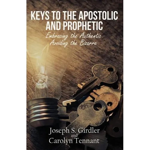 Keys to the Apostolic and Prophetic: Embracing the Authentic-Avoiding the Bizarre - Paperback