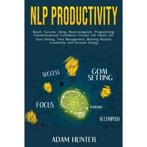 NLP Productivity: Reach Success Using Neuro-Linguistic Programming Transformational Confidence Creator Life Habits 2.0: Goal Setting, Time Management, - Paperback