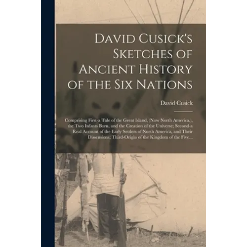 David Cusick's Sketches of Ancient History of the Six Nations [microform]: Comprising First-a Tale of the Great Island, (now North America, ), the Two - Paperback