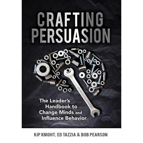 Crafting Persuasion: The Leader's Handbook to Change Minds and Influence Behavior - Hardcover