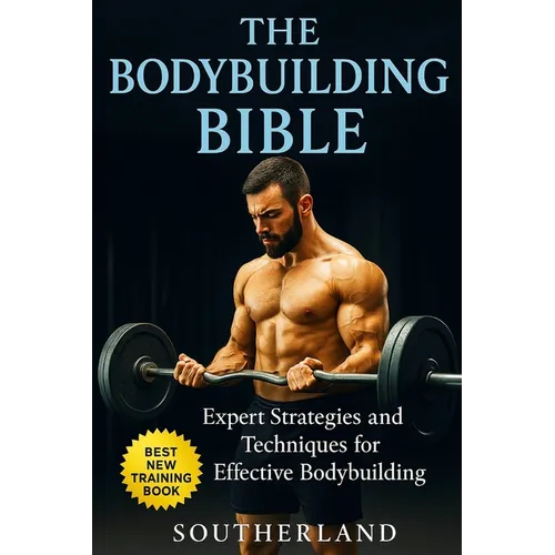 The Bodybuilding Bible: Expert Strategies and Techniques for Effective Bodybuilding: Includes Routines, Splits, Hypertrophy, Nutritional, Steroids Gid - Paperback