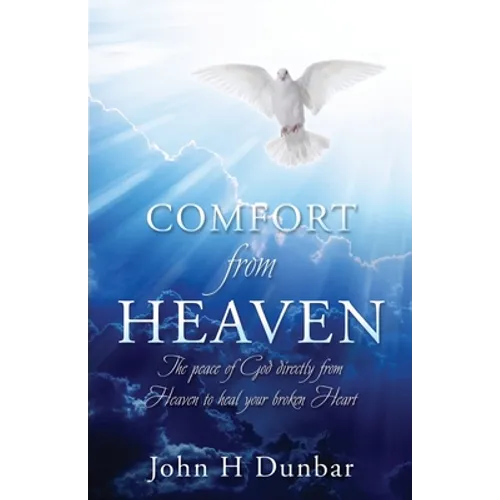 Comfort from Heaven: The peace of God directly from Heaven to heal your broken Heart - Paperback