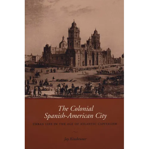 The Colonial Spanish-American City: Urban Life in the Age of Atlantic Capitalism - Paperback