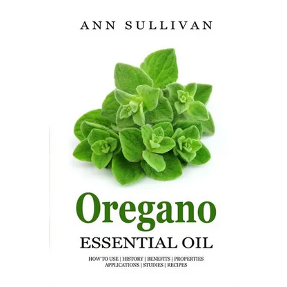 Oregano Essential Oil: Benefits, Properties, Applications, Studies & Recipes - Paperback