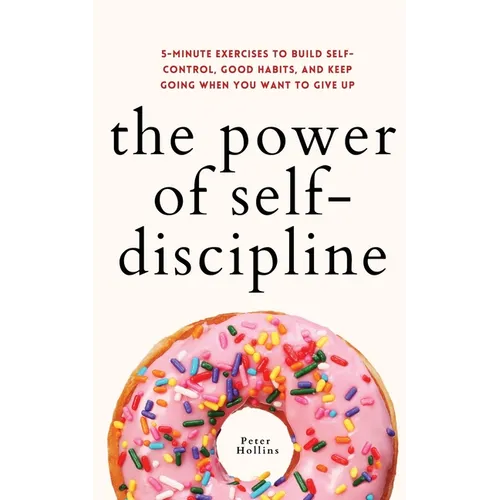 The Power of Self-Discipline: 5-Minute Exercises to Build Self-Control, Good Habits, and Keep Going When You Want to Give Up - Paperback