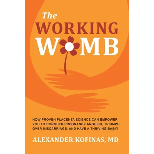 The Working Womb: How proven placenta science can empower you to conquer pregnancy anguish, triumph over miscarriage, and have a thriving baby! - Hardcover