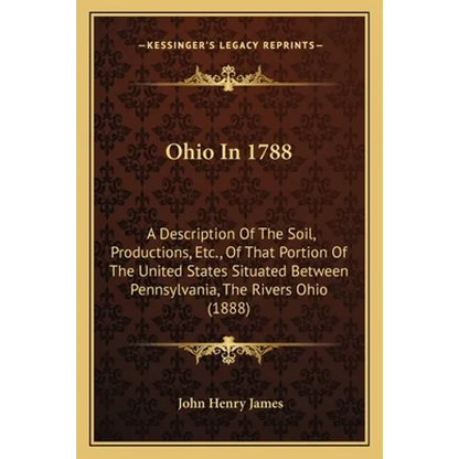 Ohio In 1788: A Description Of The Soil, Productions, Etc., Of That Portion Of The United States Situated Between Pennsylvania, The Rivers Ohio (1888) - Paperback